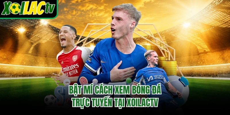 Bật mí cách xem bóng đá trực tuyến tại Xoilactv