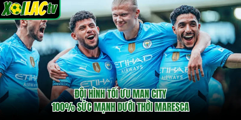 Đội Hình Tối Ưu Man City - 100% Sức Mạnh Dưới Thời Maresca