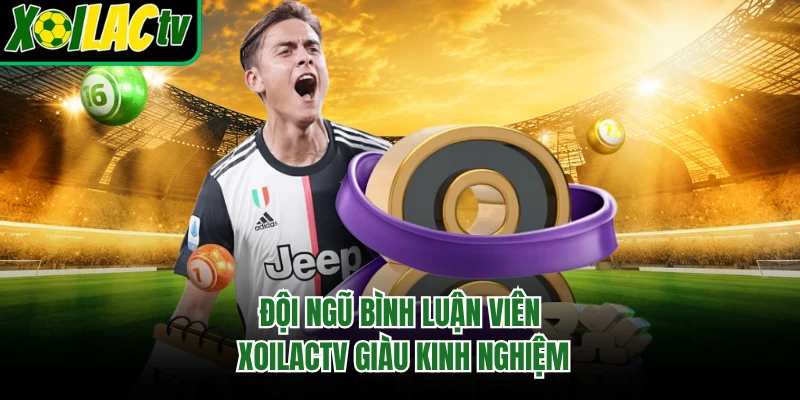 Đội ngũ bình luận viên Xoilactv giàu kinh nghiệm