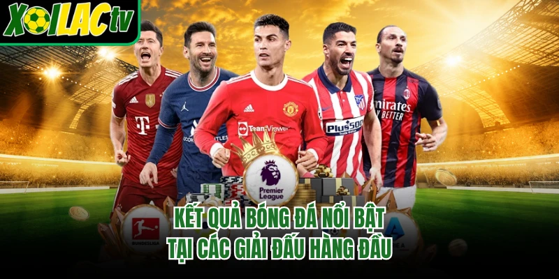 Kết quả bóng đá nổi bật tại các giải đấu hàng đầu