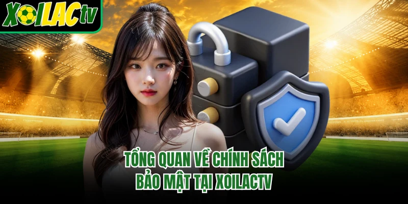 Tổng quan về chính sách bảo mật tại xoilactv