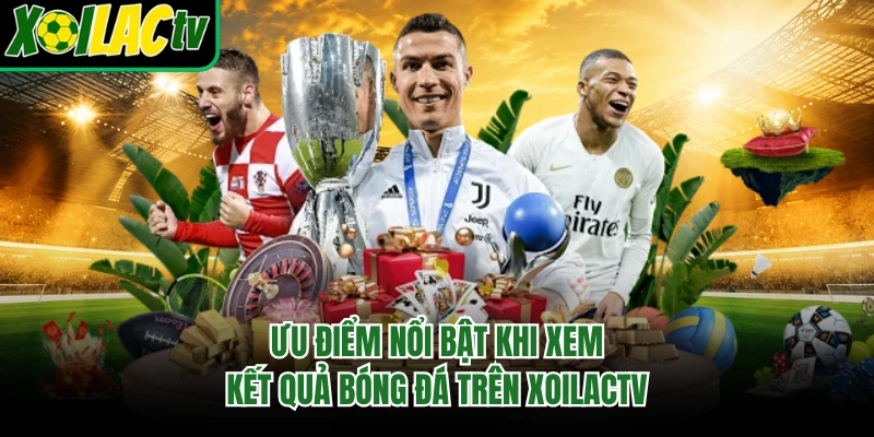 Ưu điểm nổi bật khi xem kết quả bóng đá trên xoilactv