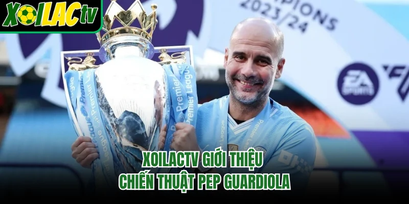 Xoilactv giới thiệu chiến thuật Pep Guardiola